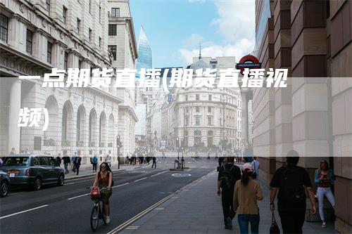 一点期货直播(期货直播视频)