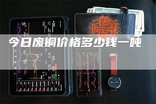 今日废铜价格多少钱一吨