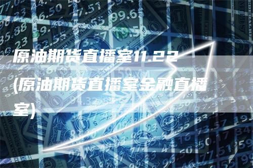 原油期货直播室11.22(原油期货直播室金融直播室)