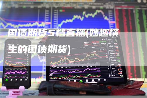 国债期货5档直播(妙趣横生的国债期货)