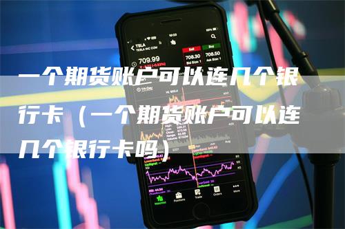 一个期货账户可以连几个银行卡（一个期货账户可以连几个银行卡吗）