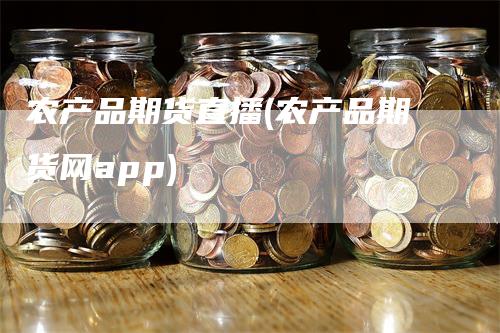 农产品期货直播(农产品期货网app)