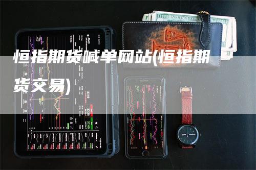 恒指期货喊单网站(恒指期货交易)
