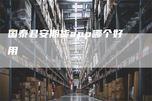 国泰君安期货app哪个好用