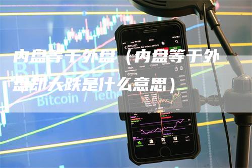 内盘等于外盘（内盘等于外盘却大跌是什么意思）