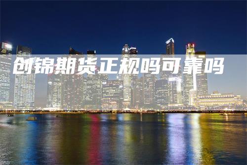 创锦期货正规吗可靠吗