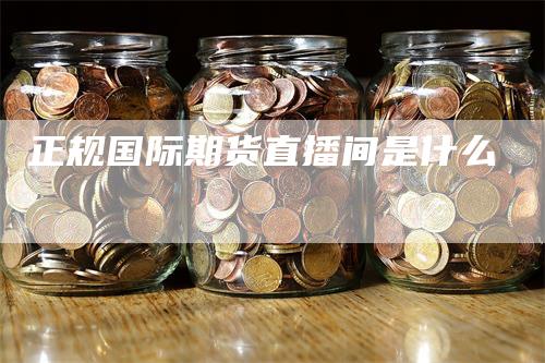 正规国际期货直播间是什么