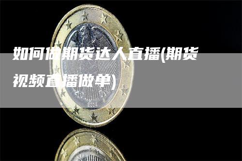 如何做期货达人直播(期货视频直播做单)