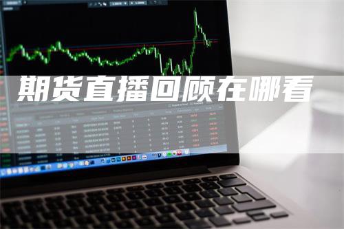 期货直播回顾在哪看