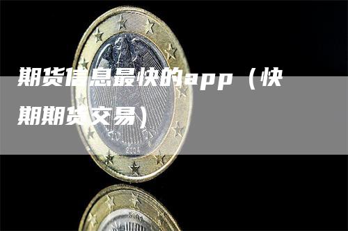 期货信息最快的app（快期期货交易）