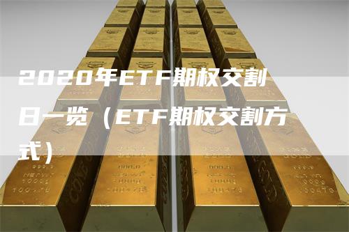 2020年ETF期权交割日一览（ETF期权交割方式）