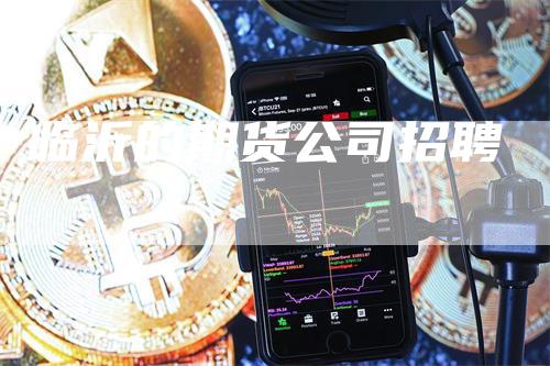 临沂的期货公司招聘
