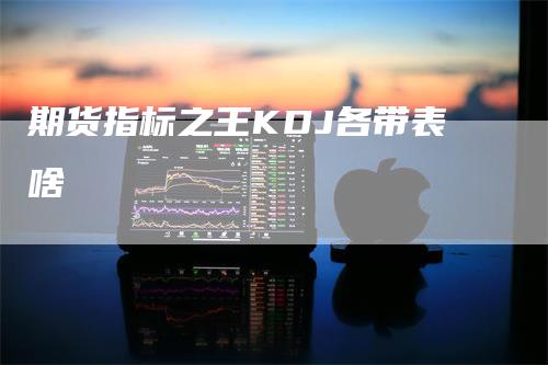 期货指标之王KDJ各带表啥
