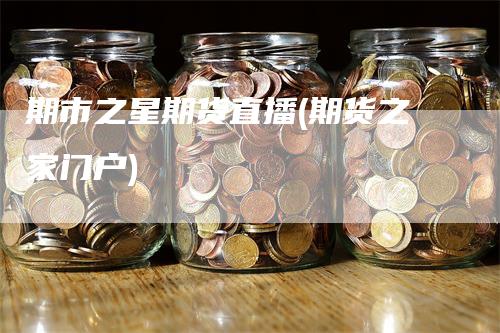 期市之星期货直播(期货之家门户)