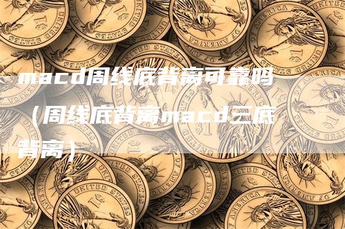 macd周线底背离可靠吗（周线底背离macd三底背离）