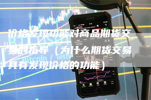 价格发现功能对商品期货交易的指导（为什么期货交易具有发现价格的功能）