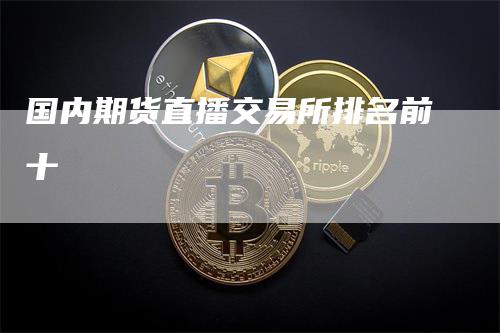 国内期货直播交易所排名前十