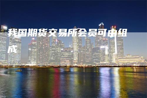 我国期货交易所会员可由组成