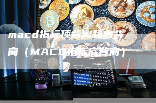 macd指标顶背离和底背离（MACD指标底背离）