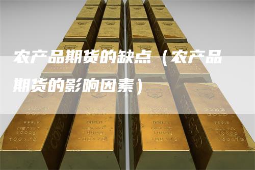 农产品期货的缺点（农产品期货的影响因素）