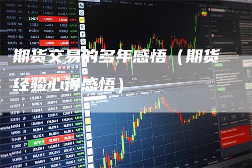 期货交易的多年感悟（期货经验心得感悟）