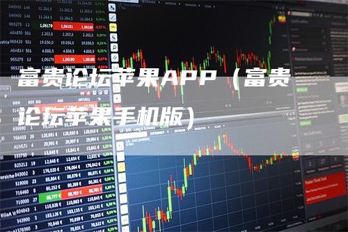 富贵论坛苹果APP（富贵论坛苹果手机版）