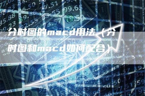 分时图的macd用法（分时图和macd如何配合）