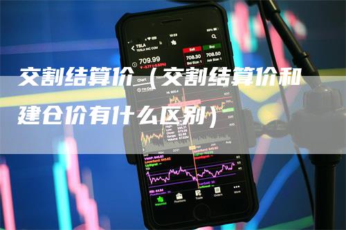 交割结算价（交割结算价和建仓价有什么区别）