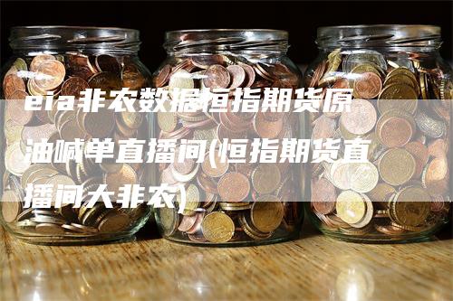 eia非农数据恒指期货原油喊单直播间(恒指期货直播间大非农)
