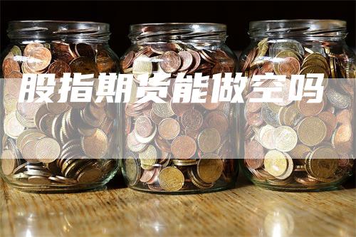 股指期货能做空吗
