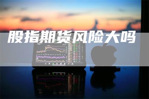 股指期货风险大吗