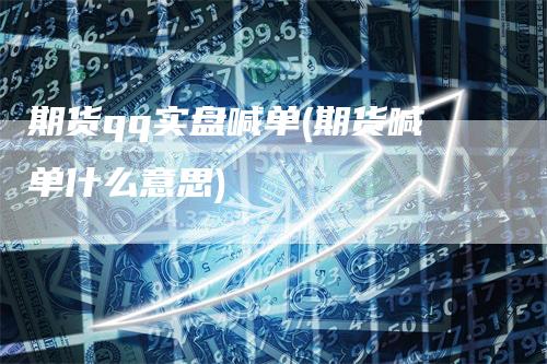 期货qq实盘喊单(期货喊单什么意思)