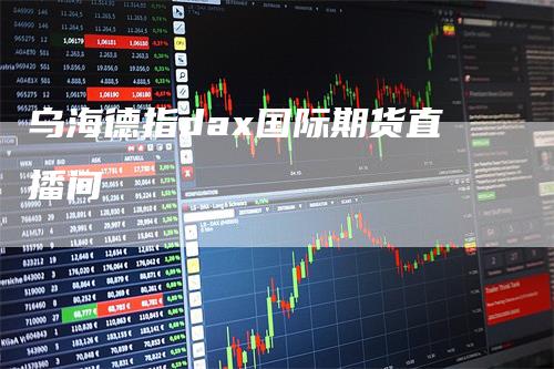 乌海德指dax国际期货直播间