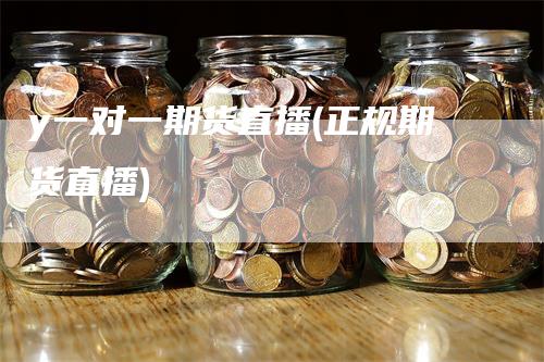 y一对一期货直播(正规期货直播)