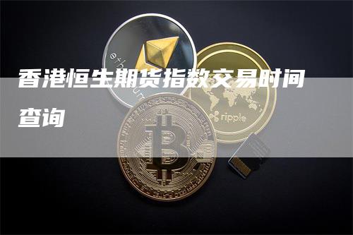 香港恒生期货指数交易时间查询