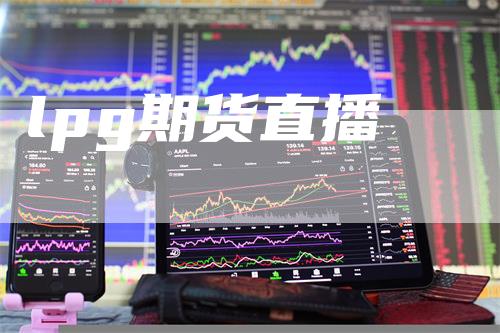 lpg期货直播-新惠期货