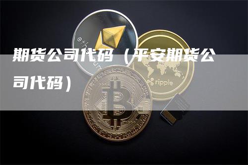 期货公司代码（平安期货公司代码）