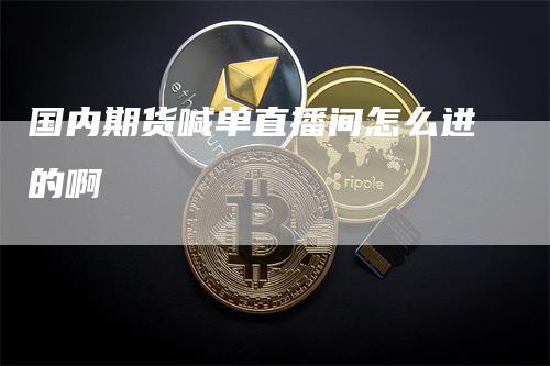 国内期货喊单直播间怎么进的啊