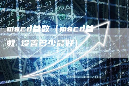 macd参数（macd参数 设置多少最好）