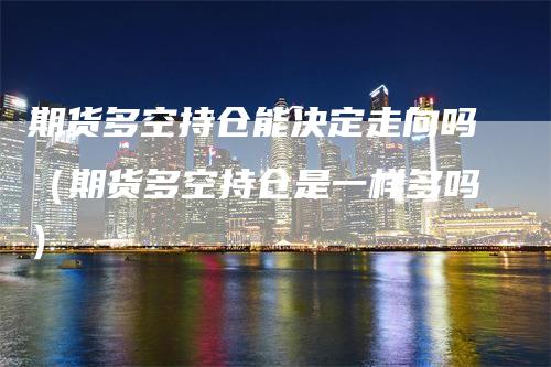 期货多空持仓能决定走向吗（期货多空持仓是一样多吗）