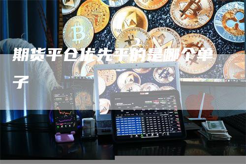 期货平仓优先平的是哪个单子