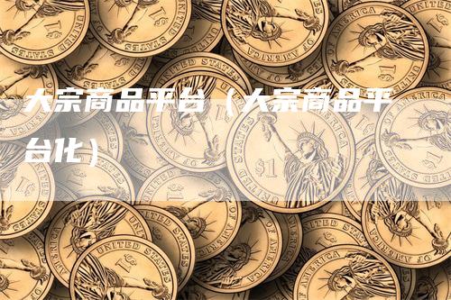 大宗商品平台（大宗商品平台化）