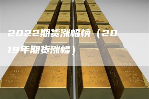 2022期货涨幅榜（2019年期货涨幅）