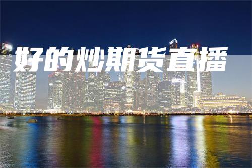 好的炒期货直播