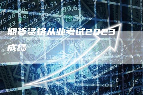 期货资格从业考试2023成绩