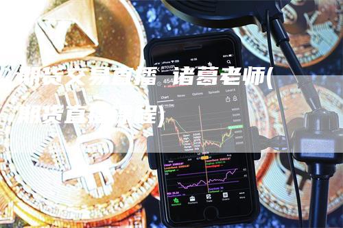 期货交易直播 诸葛老师(期货直播课程)