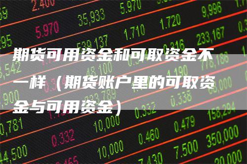 期货可用资金和可取资金不一样（期货账户里的可取资金与可用资金）