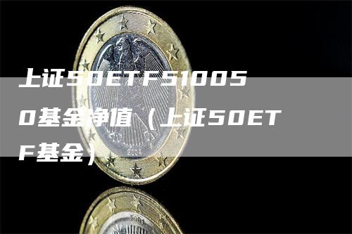 上证50ETF510050基金净值（上证50ETF基金）