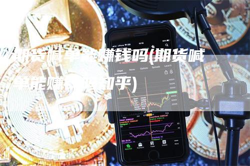 期货喊单能赚钱吗(期货喊单能赚钱吗知乎)