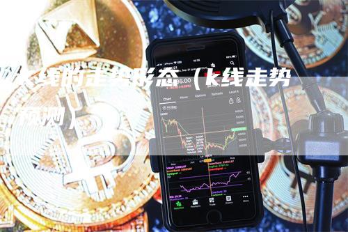 K线的走势形态（k线走势预测）